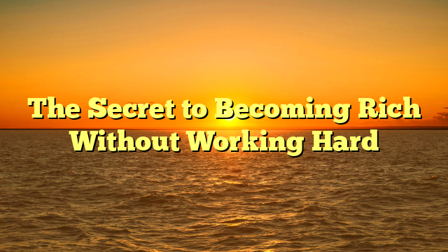 The Secret to Becoming Rich Without Working Hard