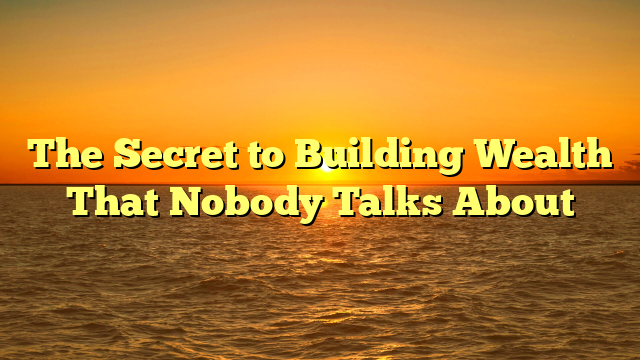 The Secret to Building Wealth That Nobody Talks About