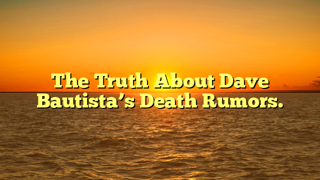 The Truth About Dave Bautista’s Death Rumors.