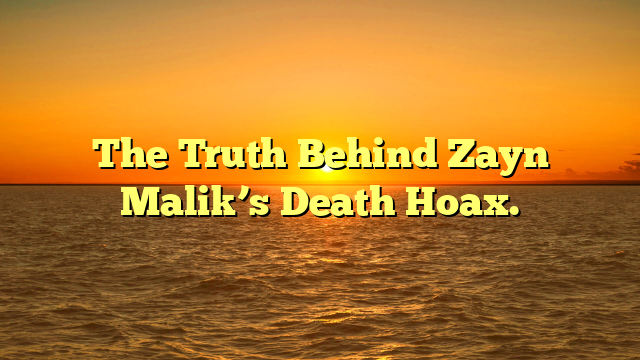 The Truth Behind Zayn Malik’s Death Hoax.
