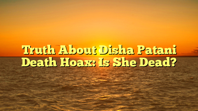 Truth About Disha Patani Death Hoax: Is She Dead?