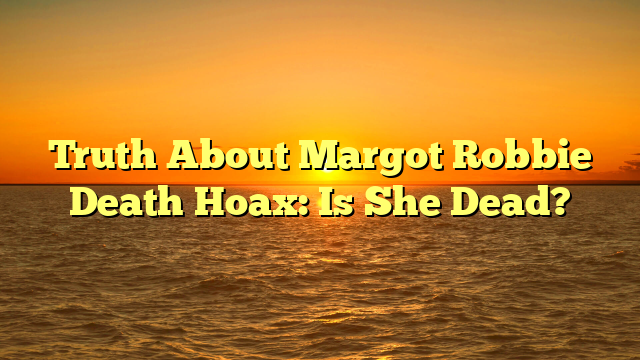 Truth About Margot Robbie Death Hoax: Is She Dead?