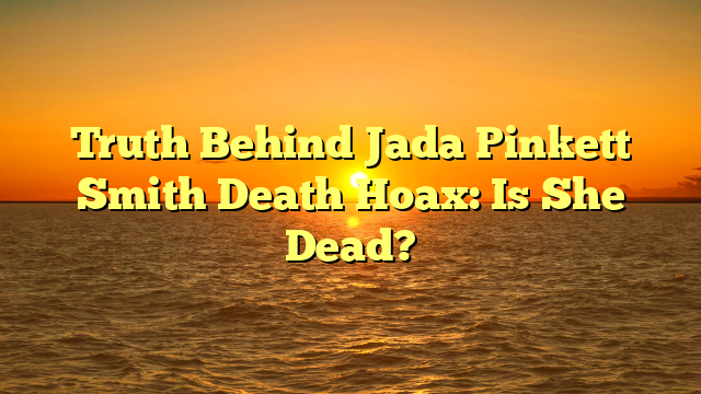 Truth Behind Jada Pinkett Smith Death Hoax: Is She Dead?