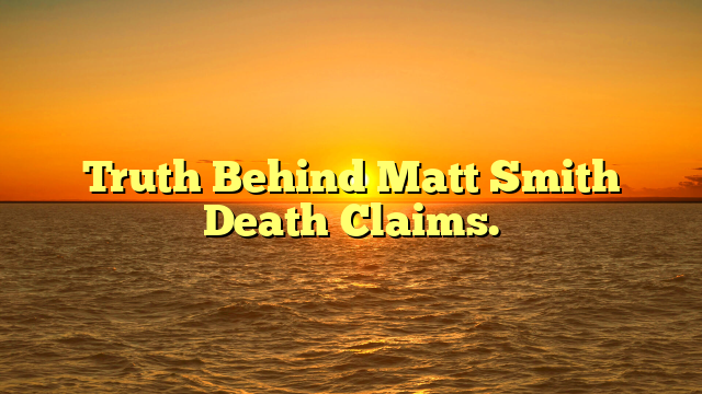 Truth Behind Matt Smith Death Claims.