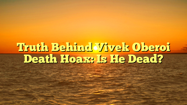 Truth Behind Vivek Oberoi Death Hoax: Is He Dead?