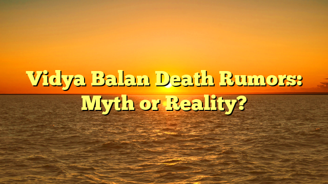 Vidya Balan Death Rumors: Myth or Reality?