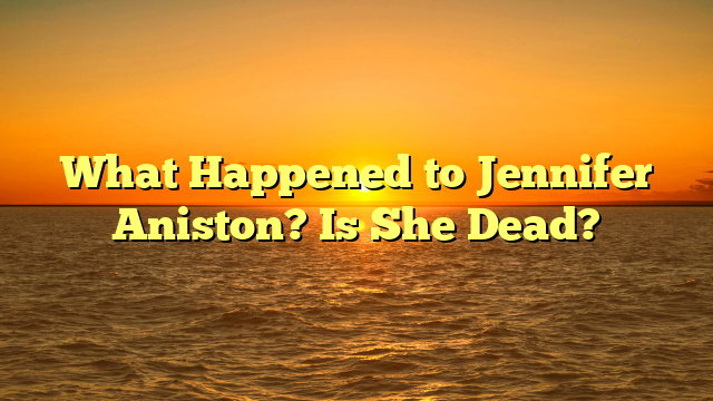 What Happened to Jennifer Aniston? Is She Dead?