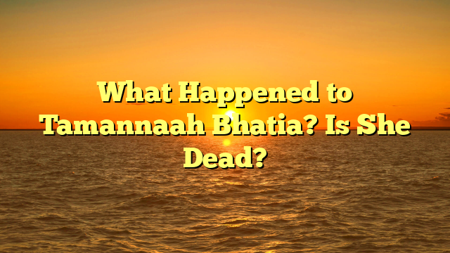 What Happened to Tamannaah Bhatia? Is She Dead?