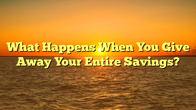 What Happens When You Give Away Your Entire Savings?