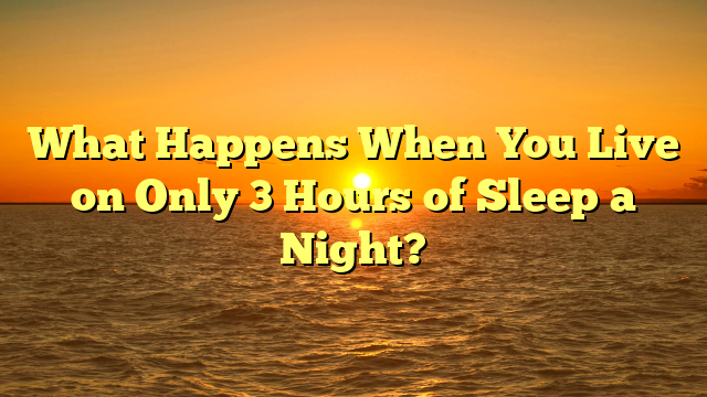 What Happens When You Live on Only 3 Hours of Sleep a Night?