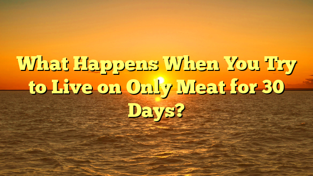What Happens When You Try to Live on Only Meat for 30 Days?