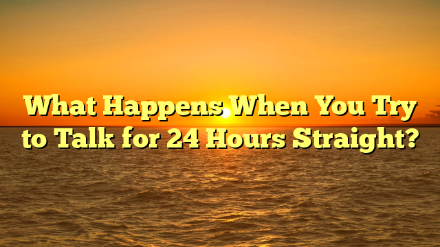 What Happens When You Try to Talk for 24 Hours Straight?