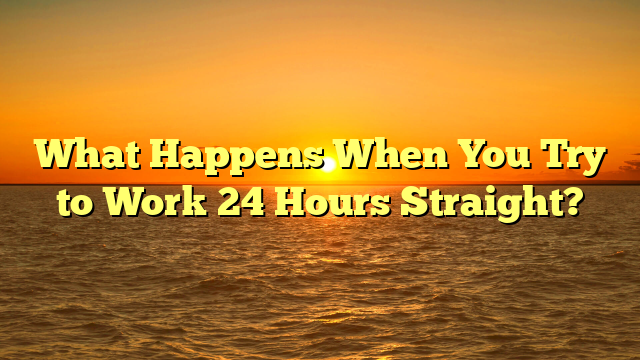 What Happens When You Try to Work 24 Hours Straight?