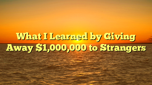 What I Learned by Giving Away $1,000,000 to Strangers